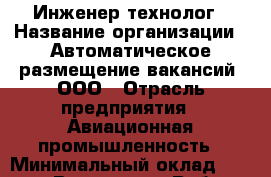 Инженер-технолог › Название организации ­ Автоматическое размещение вакансий, ООО › Отрасль предприятия ­ Авиационная промышленность › Минимальный оклад ­ 29 000 - Все города Работа » Вакансии   . Адыгея респ.,Адыгейск г.